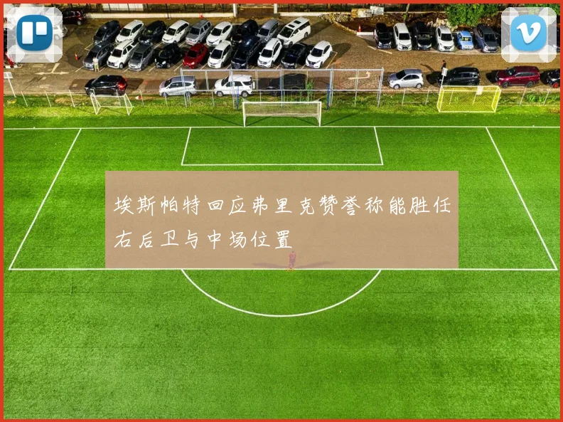 埃斯帕特回应弗里克赞誉称能胜任右后卫与中场位置
