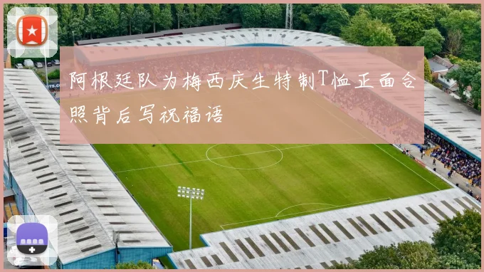 阿根廷队为梅西庆生特制T恤正面合照背后写祝福语