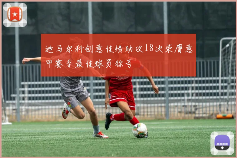 迪马尔科创意佳绩助攻18次荣膺意甲赛季最佳球员称号