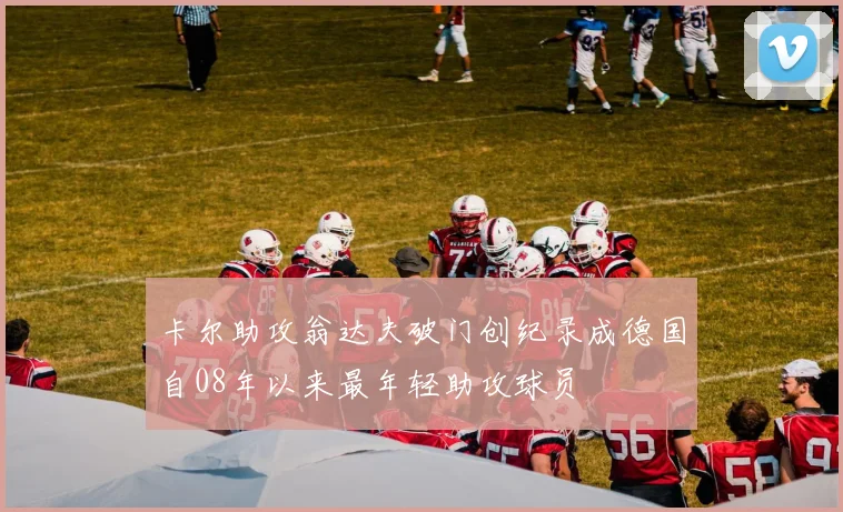 卡尔助攻翁达夫破门创纪录成德国自08年以来最年轻助攻球员