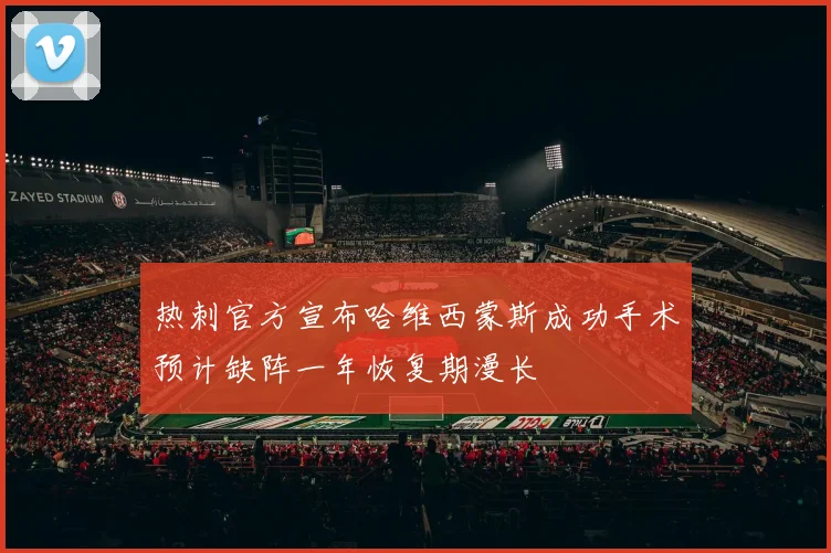 热刺官方宣布哈维西蒙斯成功手术预计缺阵一年恢复期漫长