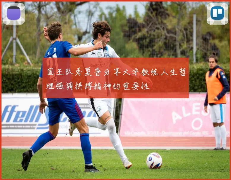 国王队秀夏普分享大学教练人生哲理强调拼搏精神的重要性
