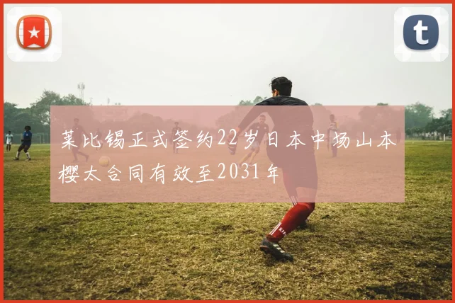 莱比锡正式签约22岁日本中场山本樱太合同有效至2031年