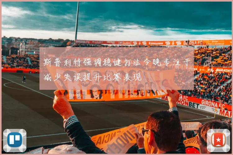 斯普利特强调稳健打法今晚专注于减少失误提升比赛表现