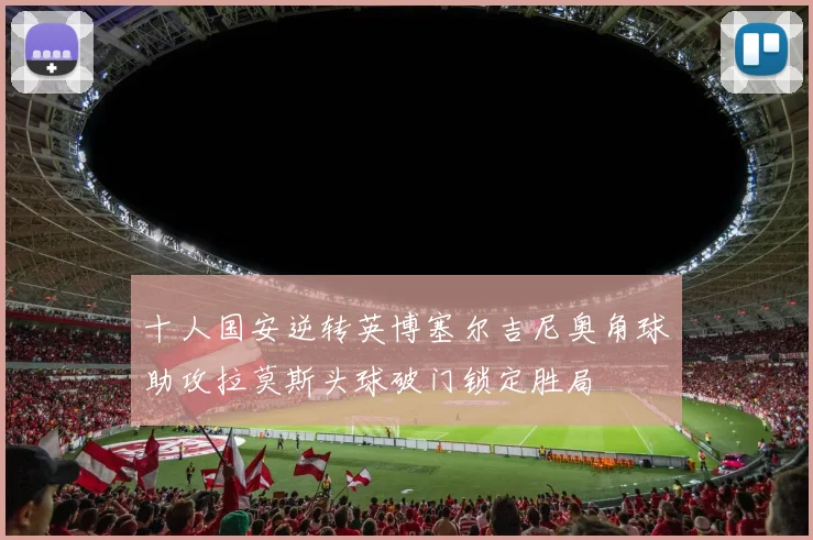 十人国安逆转英博塞尔吉尼奥角球助攻拉莫斯头球破门锁定胜局
