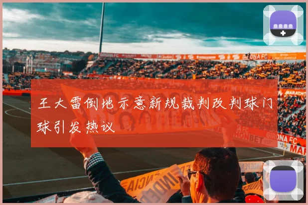 王大雷倒地示意新规裁判改判球门球引发热议