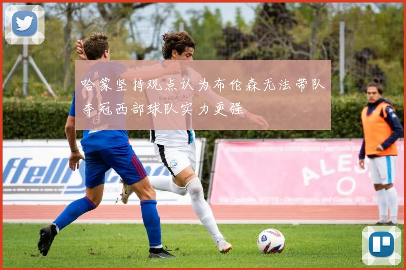 哈蒙坚持观点认为布伦森无法带队夺冠西部球队实力更强